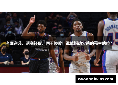 老鹰逆袭，活塞轻取，国王惨败！谁能撼动火箭的霸主地位？